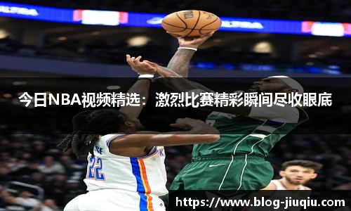 今日NBA视频精选：激烈比赛精彩瞬间尽收眼底