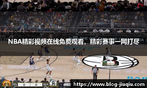 NBA精彩视频在线免费观看，精彩赛事一网打尽