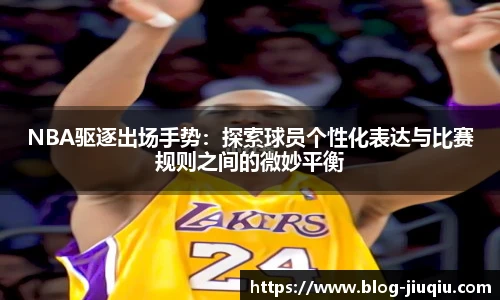 NBA驱逐出场手势：探索球员个性化表达与比赛规则之间的微妙平衡