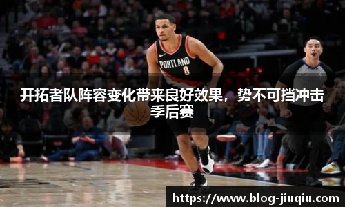 开拓者队阵容变化带来良好效果，势不可挡冲击季后赛