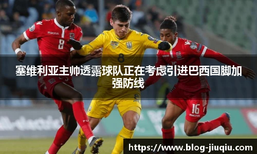 塞维利亚主帅透露球队正在考虑引进巴西国脚加强防线