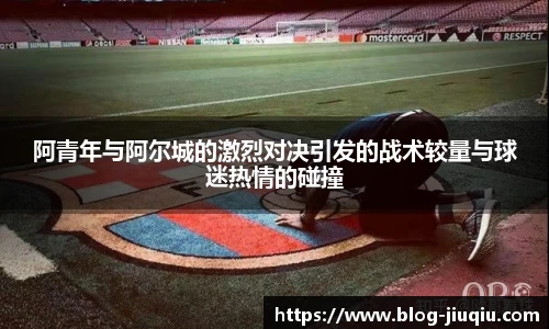 阿青年与阿尔城的激烈对决引发的战术较量与球迷热情的碰撞