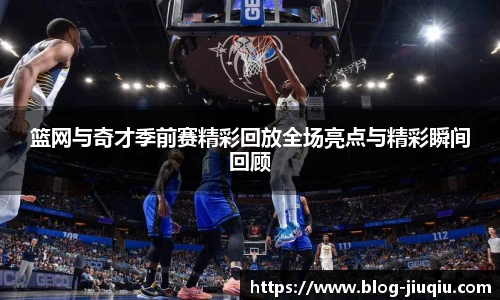 篮网与奇才季前赛精彩回放全场亮点与精彩瞬间回顾