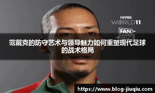 范戴克的防守艺术与领导魅力如何重塑现代足球的战术格局