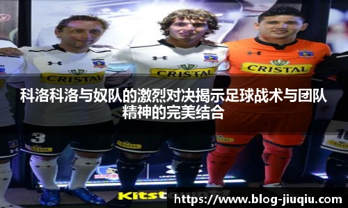 科洛科洛与奴队的激烈对决揭示足球战术与团队精神的完美结合