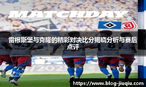 雷根斯堡与克隆的精彩对决比分揭晓分析与赛后点评