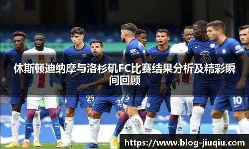 休斯顿迪纳摩与洛杉矶FC比赛结果分析及精彩瞬间回顾