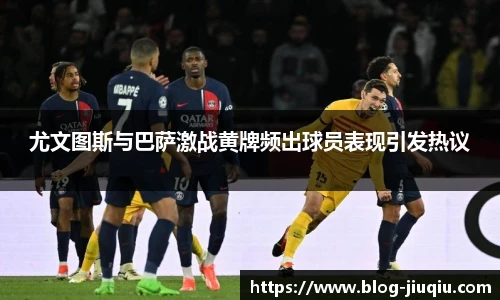 尤文图斯与巴萨激战黄牌频出球员表现引发热议