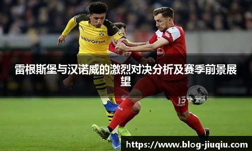 雷根斯堡与汉诺威的激烈对决分析及赛季前景展望