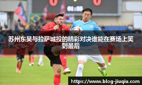 苏州东吴与拉萨城投的精彩对决谁能在赛场上笑到最后