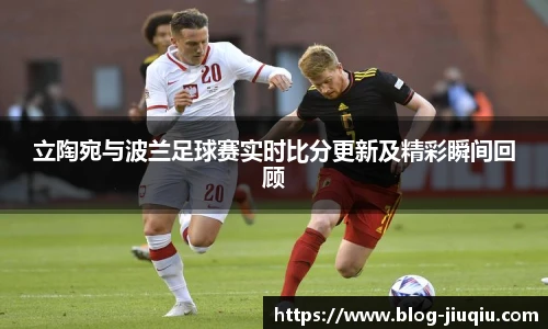 立陶宛与波兰足球赛实时比分更新及精彩瞬间回顾