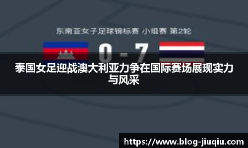 泰国女足迎战澳大利亚力争在国际赛场展现实力与风采