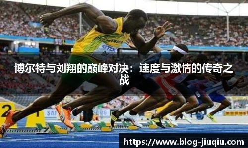 博尔特与刘翔的巅峰对决：速度与激情的传奇之战