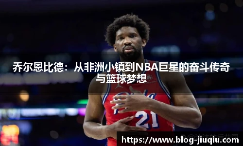 乔尔恩比德：从非洲小镇到NBA巨星的奋斗传奇与篮球梦想