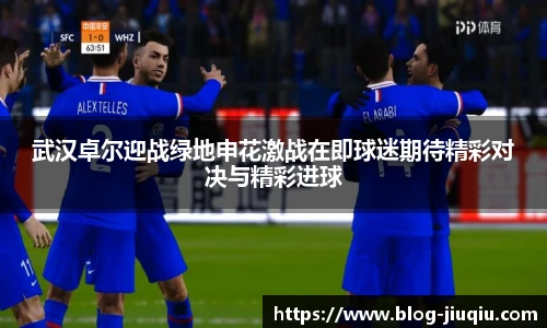 武汉卓尔迎战绿地申花激战在即球迷期待精彩对决与精彩进球