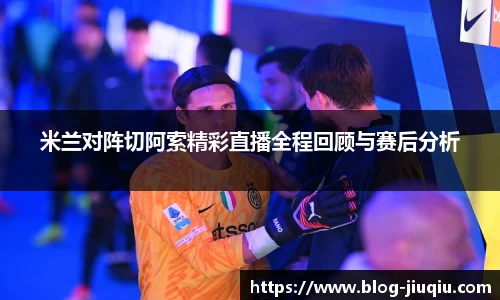 米兰对阵切阿索精彩直播全程回顾与赛后分析