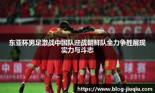 东亚杯男足激战中国队迎战朝鲜队全力争胜展现实力与斗志