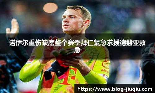 诺伊尔重伤缺席整个赛季拜仁紧急求援德赫亚救急