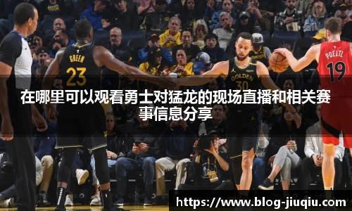 在哪里可以观看勇士对猛龙的现场直播和相关赛事信息分享