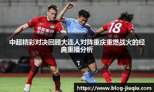中超精彩对决回顾大连人对阵重庆重燃战火的经典重播分析