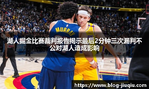 湖人掘金比赛裁判报告揭示最后2分钟三次漏判不公对湖人造成影响