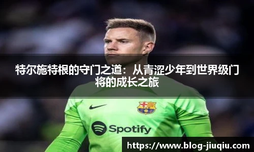 特尔施特根的守门之道：从青涩少年到世界级门将的成长之旅