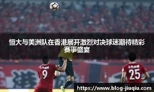 恒大与美洲队在香港展开激烈对决球迷期待精彩赛事盛宴