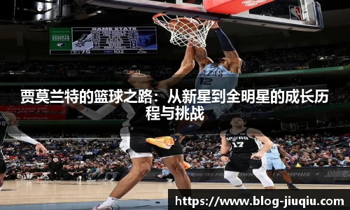 贾莫兰特的篮球之路：从新星到全明星的成长历程与挑战