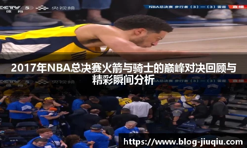 2017年NBA总决赛火箭与骑士的巅峰对决回顾与精彩瞬间分析