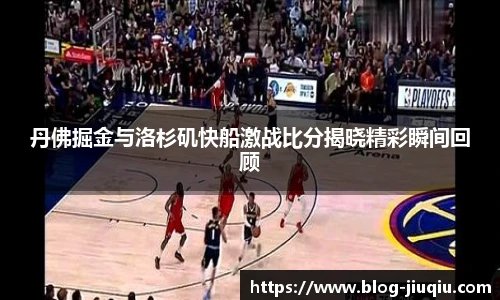 丹佛掘金与洛杉矶快船激战比分揭晓精彩瞬间回顾