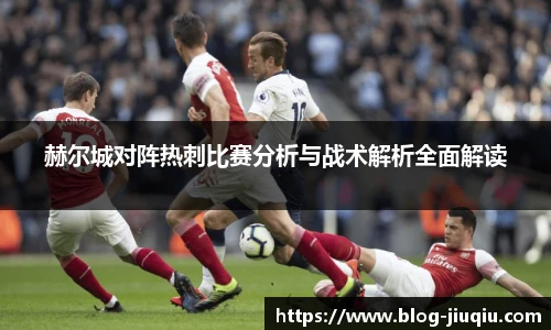 赫尔城对阵热刺比赛分析与战术解析全面解读