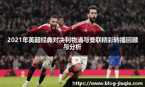 2021年英超经典对决利物浦与曼联精彩转播回顾与分析