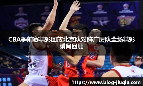 CBA季前赛精彩回放北京队对阵广厦队全场精彩瞬间回顾