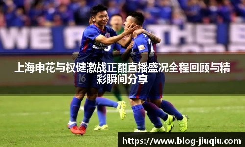 上海申花与权健激战正酣直播盛况全程回顾与精彩瞬间分享