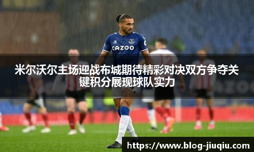米尔沃尔主场迎战布城期待精彩对决双方争夺关键积分展现球队实力